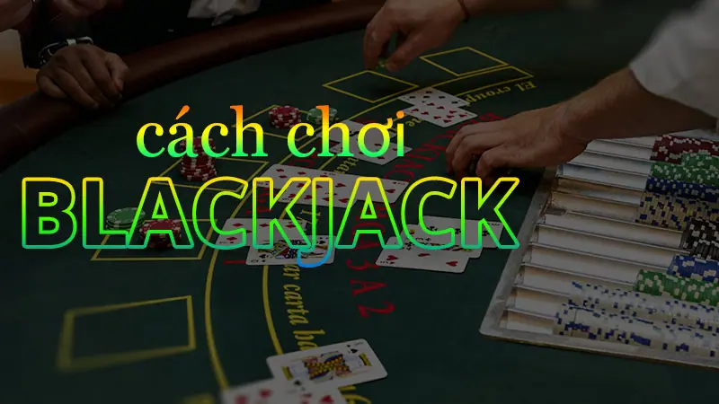 Hướng Dẫn Cách Chơi Blackjack Cho Người Mới